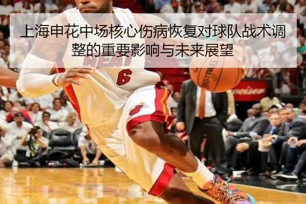 上海申花中场核心伤病恢复对球队战术调整的重要影响与未来展望