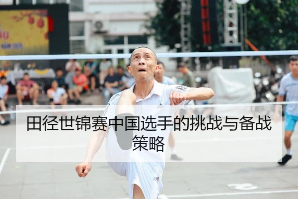 田径世锦赛中国选手的挑战与备战策略