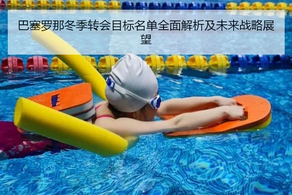巴塞罗那冬季转会目标名单全面解析及未来战略展望